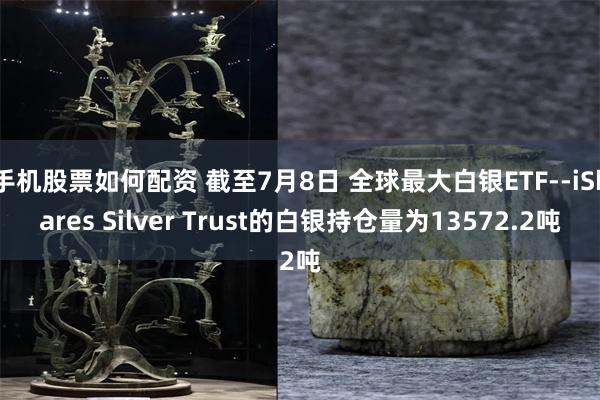 手机股票如何配资 截至7月8日 全球最大白银ETF--iShares Silver Trust的白银持仓量为13572.2吨