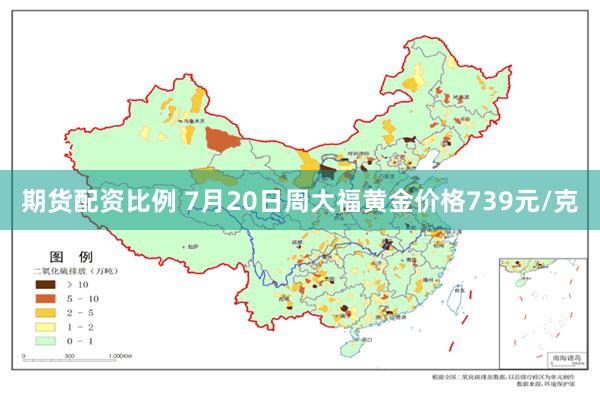 期货配资比例 7月20日周大福黄金价格739元/克