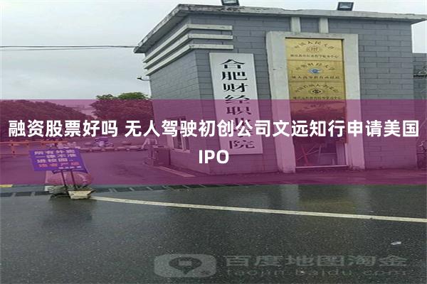 融资股票好吗 无人驾驶初创公司文远知行申请美国IPO