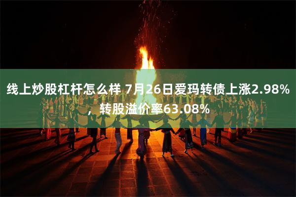 线上炒股杠杆怎么样 7月26日爱玛转债上涨2.98%，转股溢价率63.08%