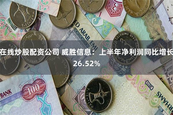 在线炒股配资公司 威胜信息：上半年净利润同比增长26.52%