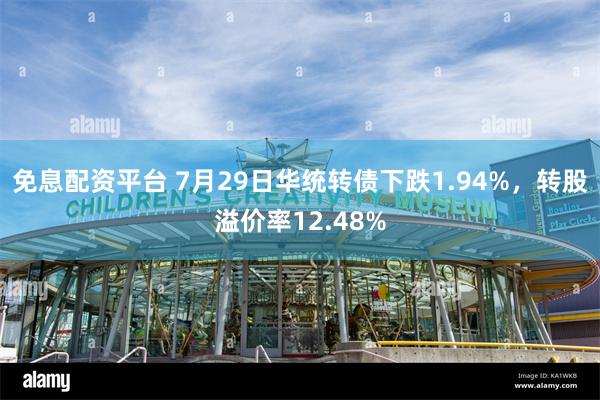 免息配资平台 7月29日华统转债下跌1.94%，转股溢价率12.48%