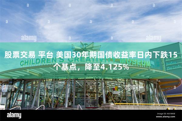 股票交易 平台 美国30年期国债收益率日内下跌15个基点，降至4.125%