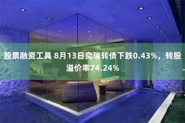 股票融资工具 8月13日奕瑞转债下跌0.43%，转股溢价率74.24%