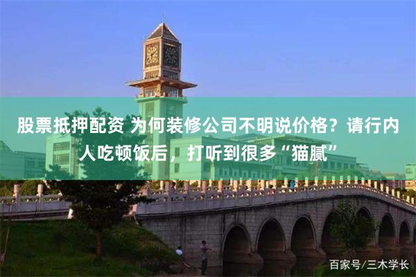 股票抵押配资 为何装修公司不明说价格？请行内人吃顿饭后，打听到很多“猫腻”