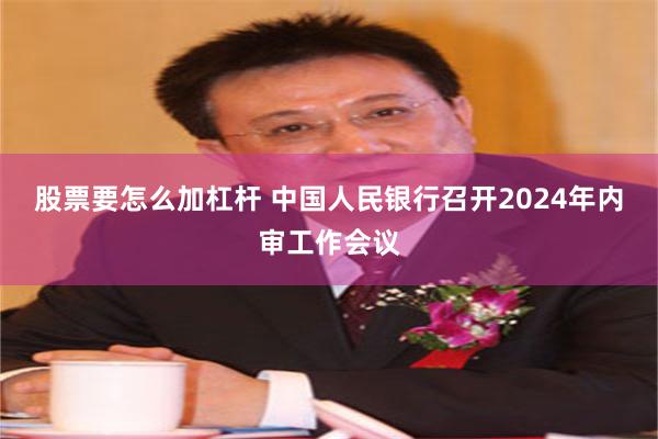 股票要怎么加杠杆 中国人民银行召开2024年内审工作会议