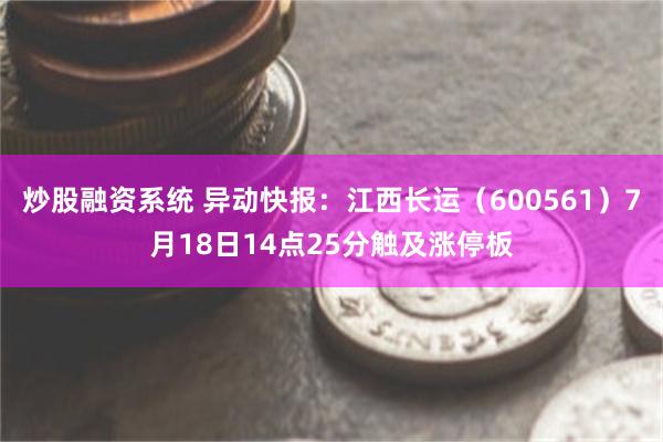 炒股融资系统 异动快报：江西长运（600561）7月18日14点25分触及涨停板