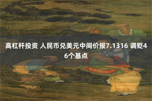 高杠杆投资 人民币兑美元中间价报7.1316 调贬46个基点