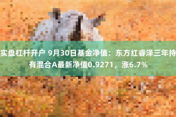 实盘杠杆开户 9月30日基金净值：东方红睿泽三年持有混合A最新净值0.9271，涨6.7%