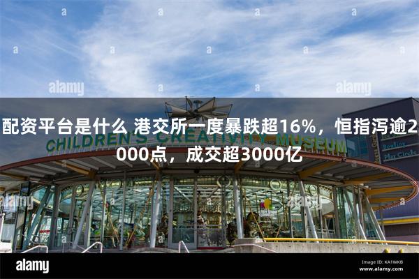 配资平台是什么 港交所一度暴跌超16%，恒指泻逾2000点，成交超3000亿