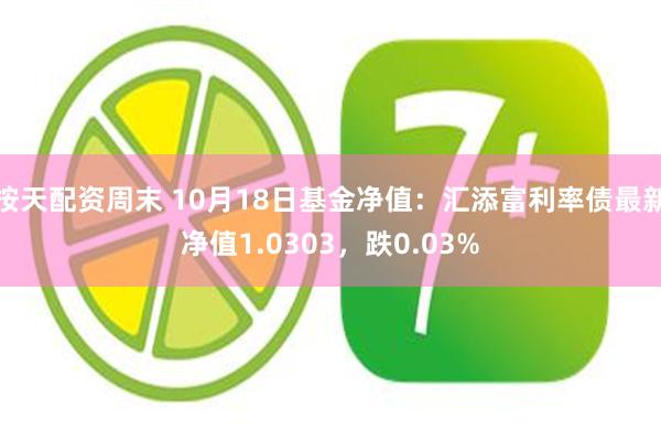 按天配资周末 10月18日基金净值：汇添富利率债最新净值1.0303，跌0.03%