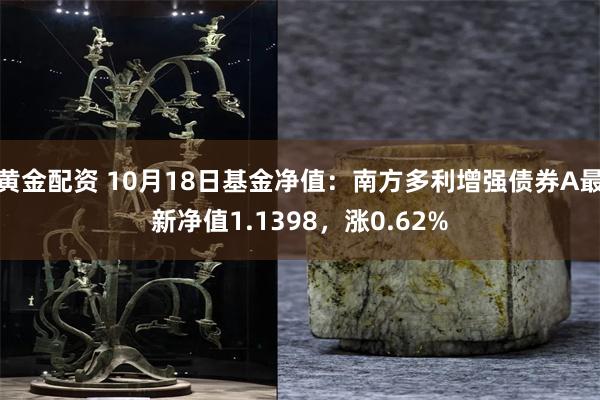 黄金配资 10月18日基金净值：南方多利增强债券A最新净值1.1398，涨0.62%