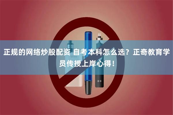 正规的网络炒股配资 自考本科怎么选？正奇教育学员传授上岸心得！