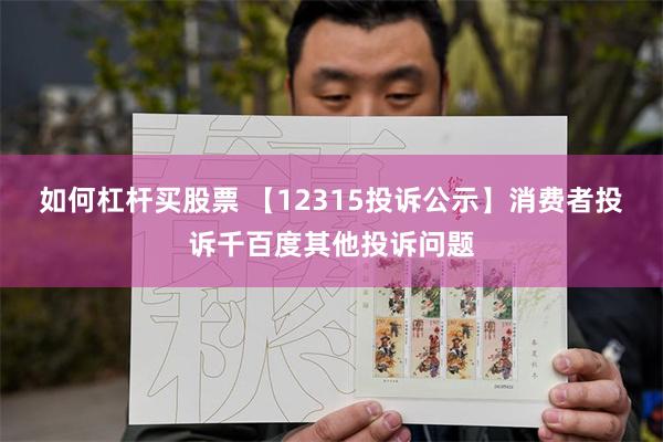 如何杠杆买股票 【12315投诉公示】消费者投诉千百度其他投诉问题