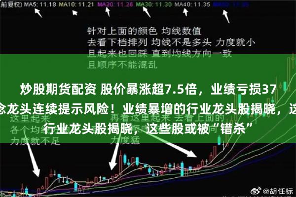 炒股期货配资 股价暴涨超7.5倍，业绩亏损3784万元，重组概念龙头连续提示风险！业绩暴增的行业龙头股揭晓，这些股或被“错杀”