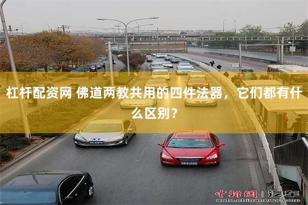 杠杆配资网 佛道两教共用的四件法器，它们都有什么区别？