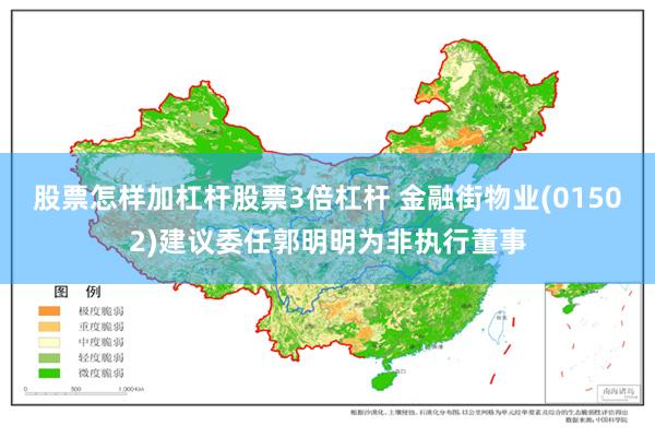 股票怎样加杠杆股票3倍杠杆 金融街物业(01502)建议委任郭明明为非执行董事