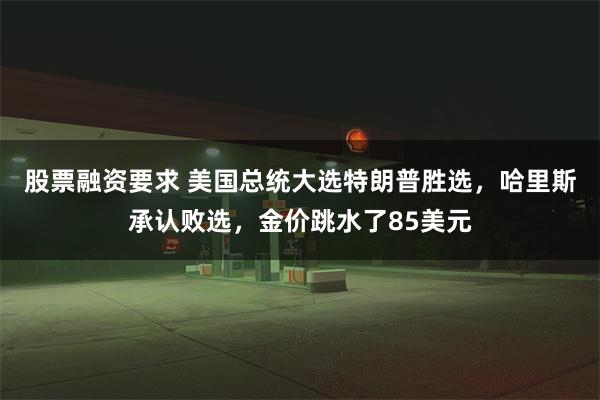 股票融资要求 美国总统大选特朗普胜选，哈里斯承认败选，金价跳水了85美元