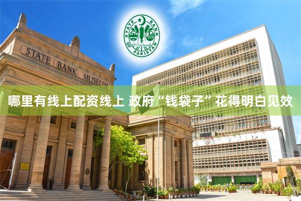 哪里有线上配资线上 政府“钱袋子”花得明白见效