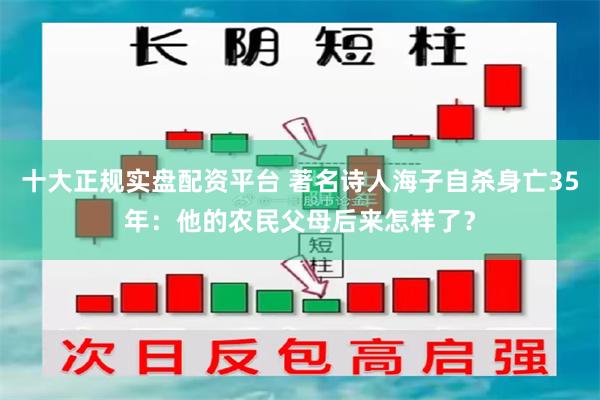 十大正规实盘配资平台 著名诗人海子自杀身亡35年：他的农民父母后来怎样了？