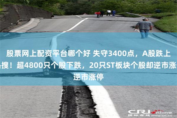 股票网上配资平台哪个好 失守3400点，A股跌上热搜！超4800只个股下跌，20只ST板块个股却逆市涨停