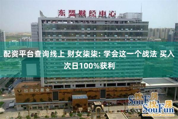 配资平台查询线上 财女柒柒: 学会这一个战法 买入次日100%获利