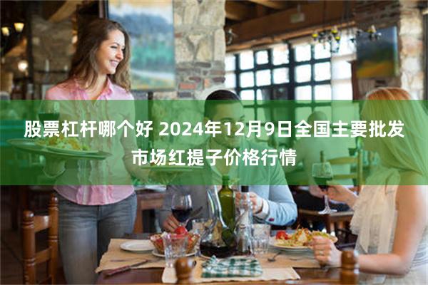 股票杠杆哪个好 2024年12月9日全国主要批发市场红提子价格行情