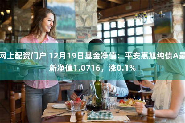 网上配资门户 12月19日基金净值：平安惠旭纯债A最新净值1.0716，涨0.1%