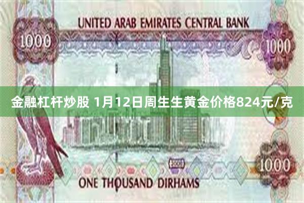 金融杠杆炒股 1月12日周生生黄金价格824元/克