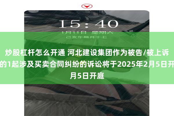 炒股杠杆怎么开通 河北建设集团作为被告/被上诉人的1起涉及买卖合同纠纷的诉讼将于2025年2月5日开庭